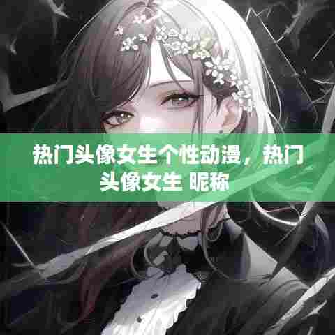热门头像女生个性动漫,热门头像女生 昵称