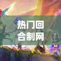 热门回合制网游，盘点十大回合制网游 