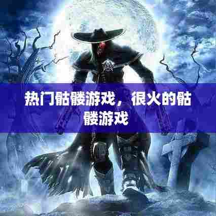 热门骷髅游戏，很火的骷髅游戏 