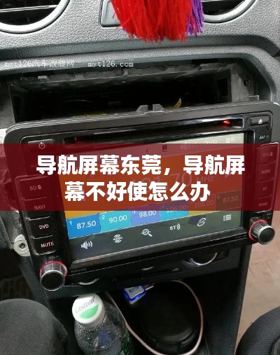 导航屏幕东莞,导航屏幕不好使怎么办