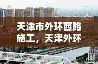 天津市外环西路施工,天津外环东路施工