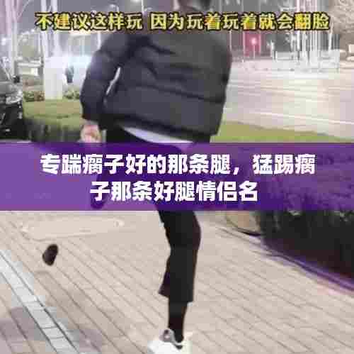 专踹瘸子好的那条腿,猛踢瘸子那条好腿情侣名