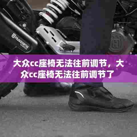 大众cc座椅无法往前调节,大众cc座椅无法往前调节了