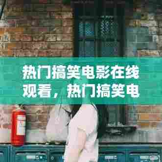 热门搞笑电影在线观看,热门搞笑电影在线观看免费