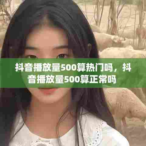 抖音播放量500算热门吗，抖音播放量500算正常吗 