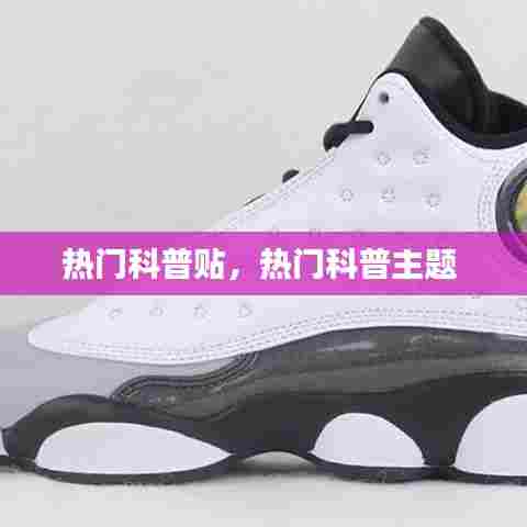 热门科普贴，热门科普主题 