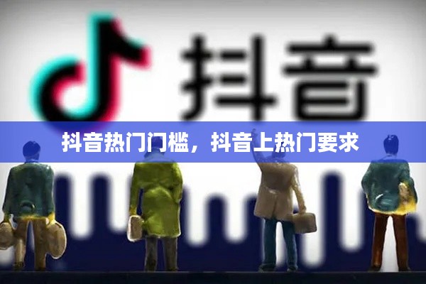 抖音热门门槛，抖音上热门要求 