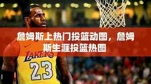 詹姆斯上热门投篮动图,詹姆斯生涯投篮热图