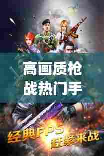 高画质枪战热门手游下载,超高画质枪战手游(安卓)