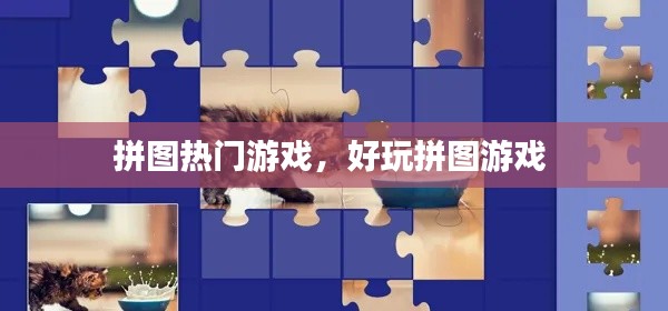 拼图热门游戏,好玩拼图游戏