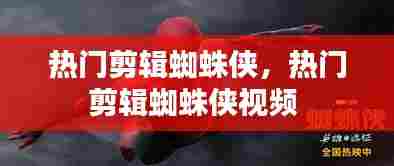 热门剪辑蜘蛛侠，热门剪辑蜘蛛侠视频 