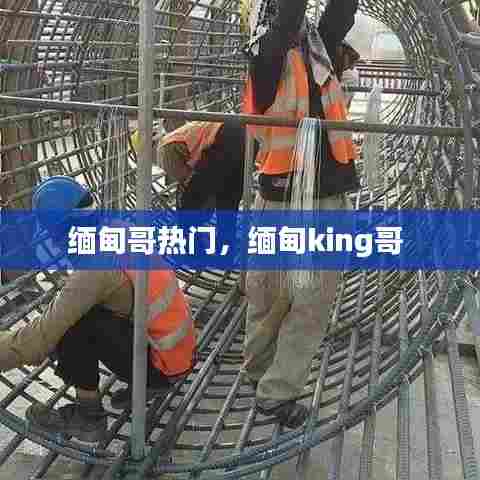 缅甸哥热门,缅甸king哥