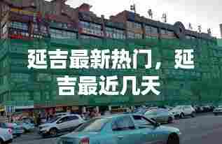 延吉最新热门,延吉最近几天