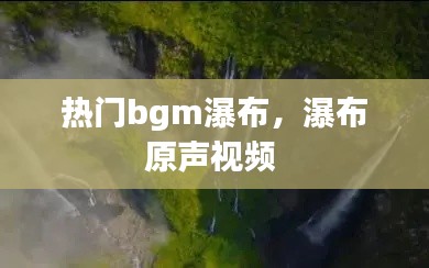 热门bgm瀑布,瀑布原声视频