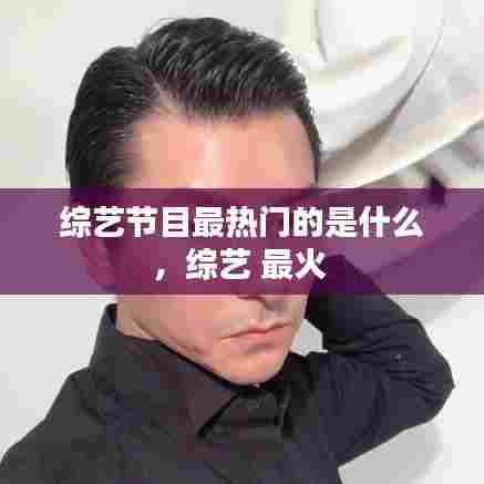 综艺节目最热门的是什么，综艺 最火 