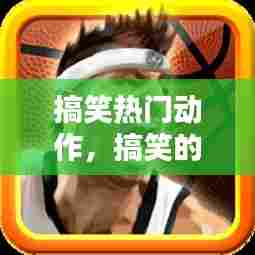 搞笑热门动作,搞笑的动作视频短片