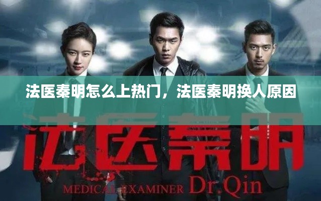 法医秦明怎么上热门,法医秦明换人原因