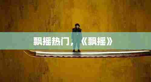 飘摇热门,《飘摇》