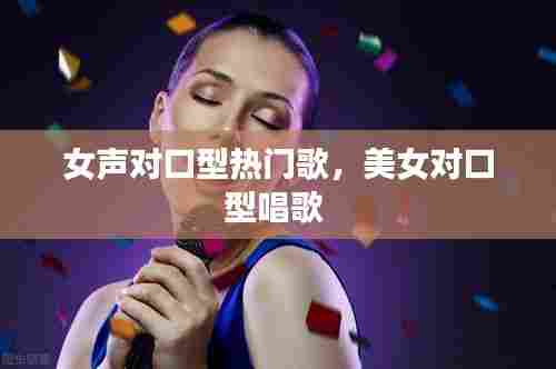 女声对口型热门歌,美女对口型唱歌