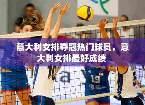 意大利女排夺冠热门球员,意大利女排最好成绩