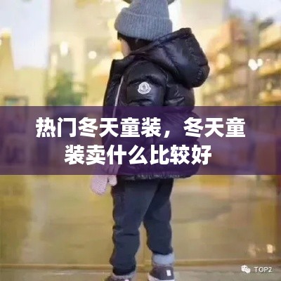 热门冬天童装,冬天童装卖什么比较好