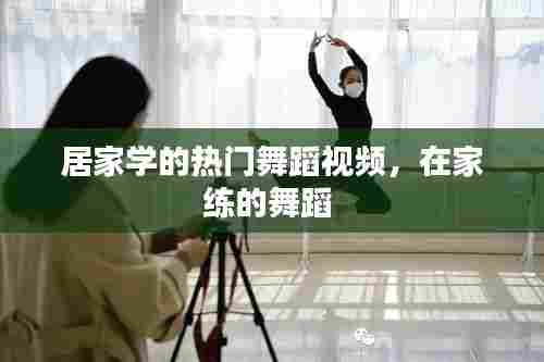 居家学的热门舞蹈视频，在家练的舞蹈 