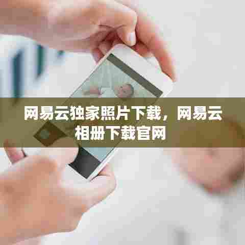 网易云独家照片下载，网易云相册下载官网 