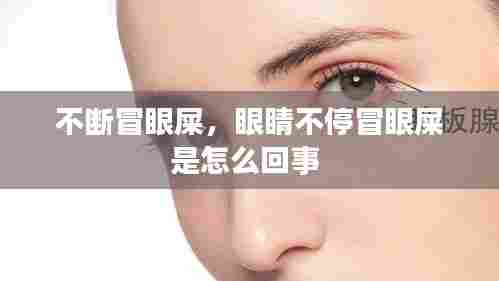 不断冒眼屎,眼睛不停冒眼屎是怎么回事