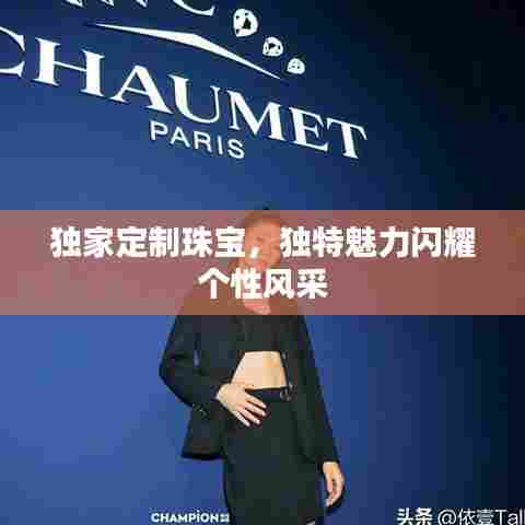 独家定制珠宝,独特魅力闪耀个性风采