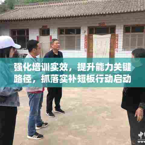 强化培训实效,提升能力关键路径,抓落实补短板行动启动