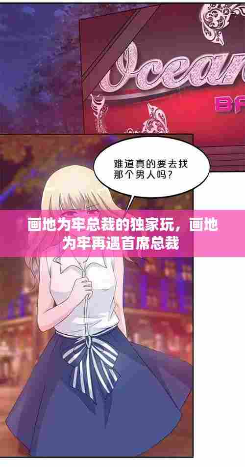 画地为牢总裁的独家玩,画地为牢再遇首席总裁