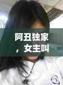阿丑独家，女主叫阿丑 