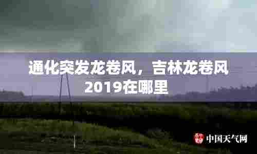 通化突发龙卷风,吉林龙卷风2019在哪里