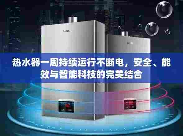 热水器一周持续运行不断电,安全、能效与智能科技的完美结合