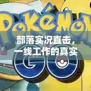 部落实况直击,一线工作的真实面貌图片揭秘