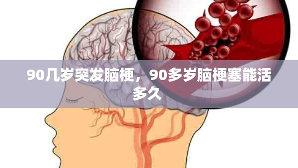 90几岁突发脑梗,90多岁脑梗塞能活多久