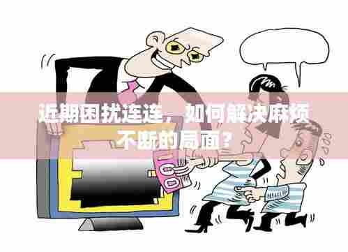 近期困扰连连,如何解决麻烦不断的局面?