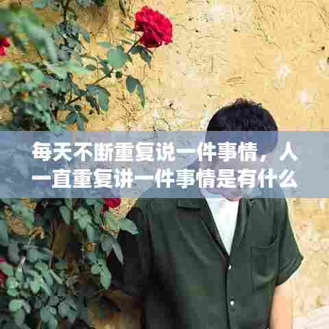 每天不断重复说一件事情,人一直重复讲一件事情是有什么毛病嘛?