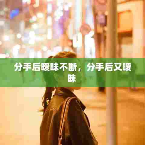 分手后暧昧不断,分手后又暧昧