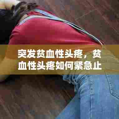 突发贫血性头疼，贫血性头疼如何紧急止痛 