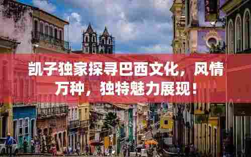 凯子独家探寻巴西文化，风情万种，独特魅力展现！