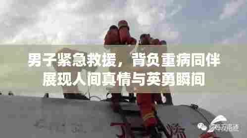 男子紧急救援,背负重病同伴展现人间真情与英勇瞬间