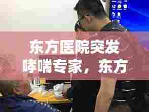 东方医院突发哮喘专家，东方医院呼吸内科专家 