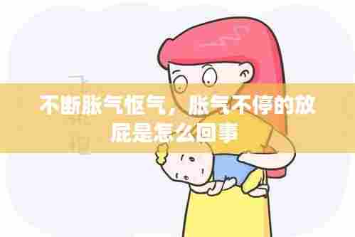 不断胀气怄气,胀气不停的放屁是怎么回事