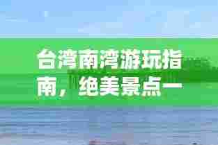 台湾南湾游玩指南，绝美景点一网打尽！