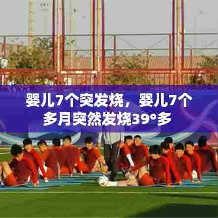 婴儿7个突发烧，婴儿7个多月突然发烧39°多 