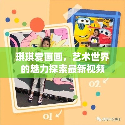 琪琪爱画画,艺术世界的魅力探索最新视频