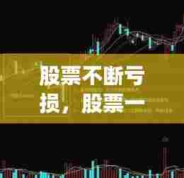 股票不断亏损,股票一直亏钱会怎样