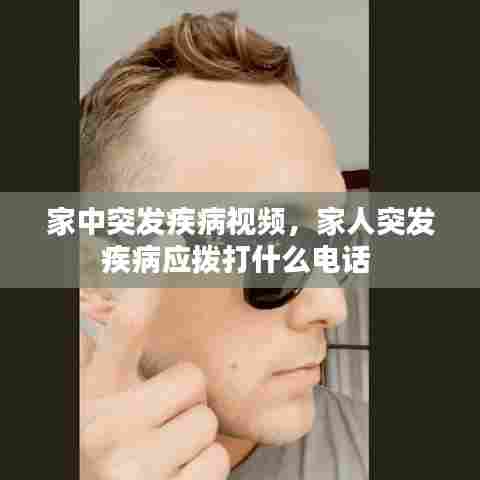 家中突发疾病视频，家人突发疾病应拨打什么电话 