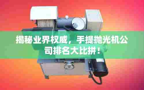 揭秘业界权威，手提抛光机公司排名大比拼！